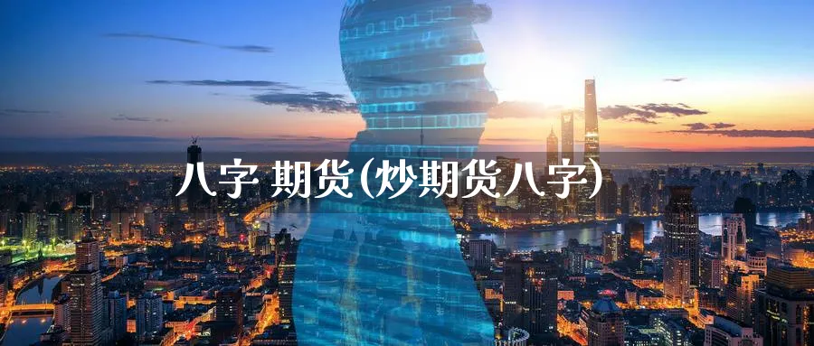 八字 期货(炒期货八字)_https://www.nyyysy.com_期货直播_第1张