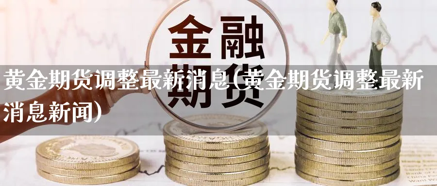 黄金期货调整最新消息(黄金期货调整最新消息新闻)_https://www.nyyysy.com_期货喊单_第1张