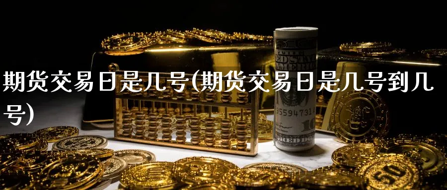 期货交易日是几号(期货交易日是几号到几号)_https://www.nyyysy.com_期货市场_第1张