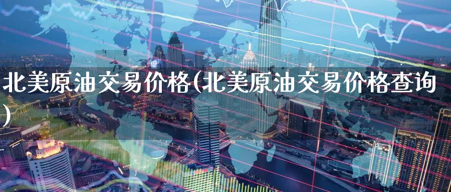 北美原油交易价格(北美原油交易价格查询)_期货喊单_第1张_南严期货 北美原油交易价格(北美原油交易价格查询)_https://www.nyyysy.com_期货喊单_第1张