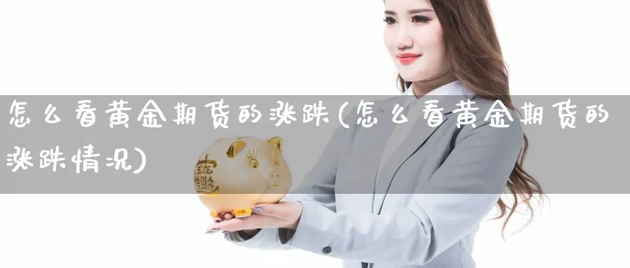 怎么看黄金期货的涨跌(怎么看黄金期货的涨跌情况)_https://www.nyyysy.com_期货市场_第1张