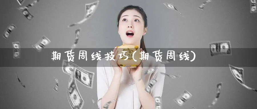 期货周线技巧(期货周线)_期货市场_第1张_南严期货 期货周线技巧(期货周线)_https://www.nyyysy.com_期货市场_第1张