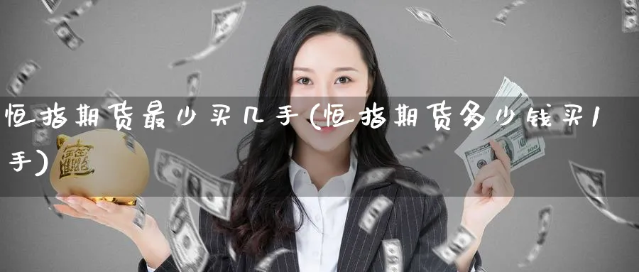 恒指期货最少买几手(恒指期货多少钱买1手)_https://www.nyyysy.com_期货行情_第1张