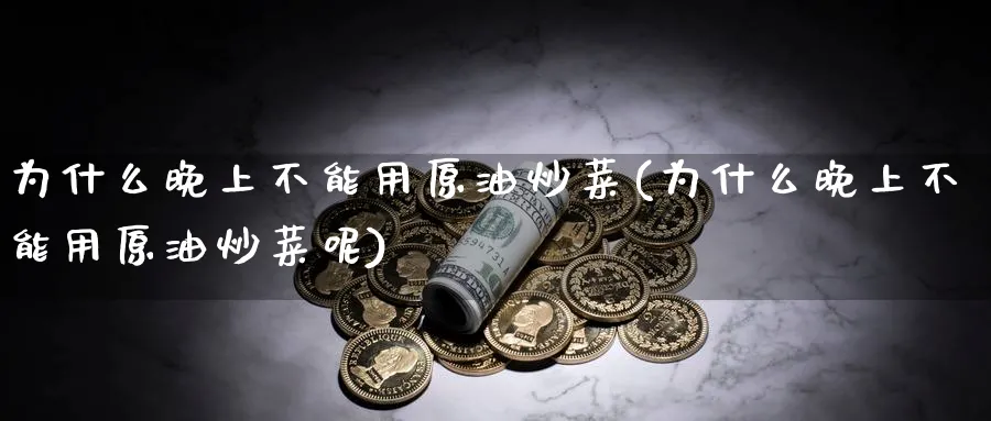 为什么晚上不能用原油炒菜(为什么晚上不能用原油炒菜呢)_https://www.nyyysy.com_期货行情_第1张