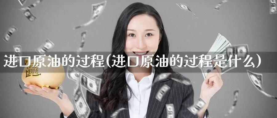进口原油的过程(进口原油的过程是什么)_https://www.nyyysy.com_期货喊单_第1张