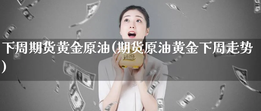 下周期货黄金原油(期货原油黄金下周走势)_https://www.nyyysy.com_期货市场_第1张