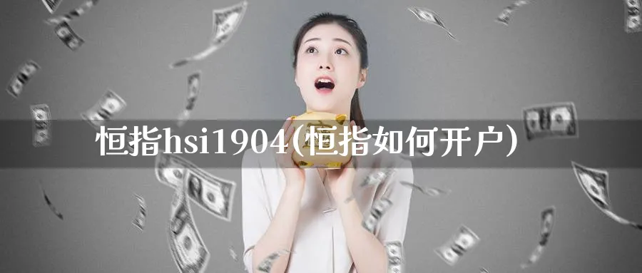 恒指hsi1904(恒指如何开户)_https://www.nyyysy.com_期货喊单_第1张