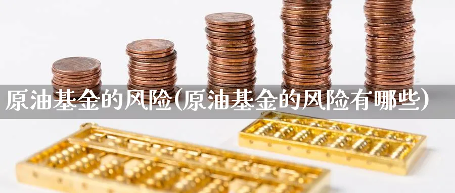 原油基金的风险(原油基金的风险有哪些)_https://www.nyyysy.com_期货平台_第1张