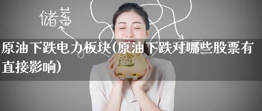 原油下跌电力板块(原油下跌对哪些股票有直接影响)_https://www.nyyysy.com_期货市场_第1张