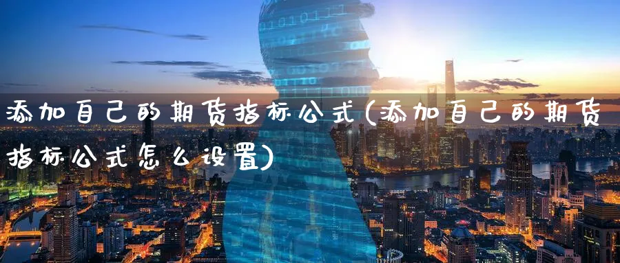 添加自己的期货指标公式(添加自己的期货指标公式怎么设置)_https://www.nyyysy.com_期货行情_第1张