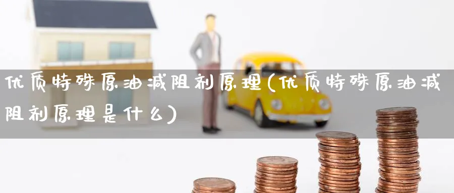 优质特殊原油减阻剂原理(优质特殊原油减阻剂原理是什么)_https://www.nyyysy.com_期货喊单_第1张