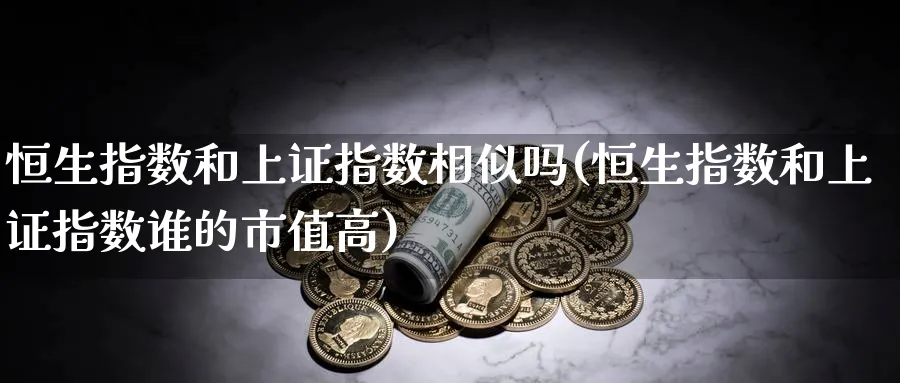 恒生指数和上证指数相似吗(恒生指数和上证指数谁的市值高)_https://www.nyyysy.com_期货行情_第1张
