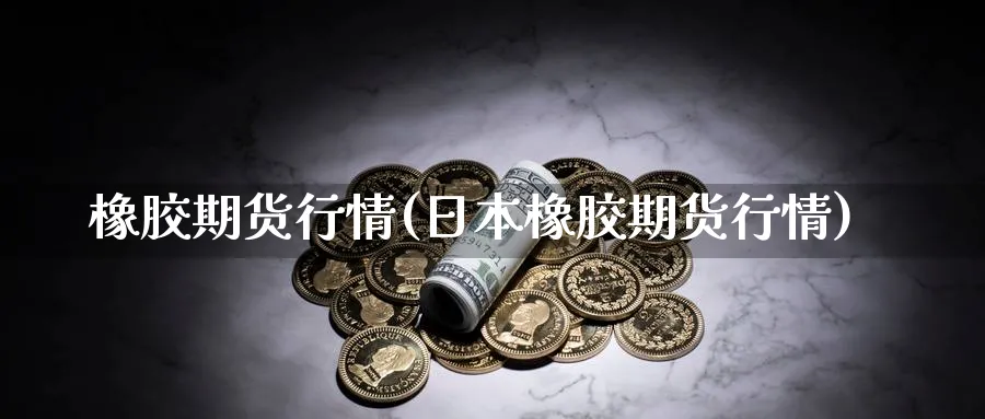 橡胶期货行情(日本橡胶期货行情)_https://www.nyyysy.com_期货行情_第1张