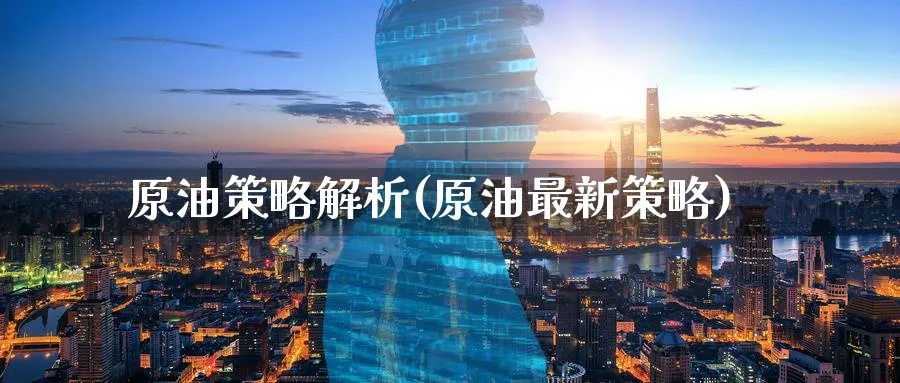 原油策略解析(原油最新策略)_https://www.nyyysy.com_期货市场_第1张