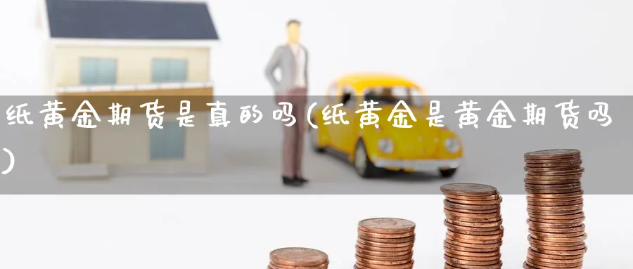 纸黄金期货是真的吗(纸黄金是黄金期货吗)_https://www.nyyysy.com_期货分析_第1张