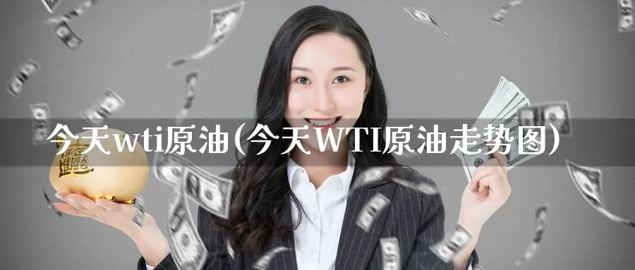 今天wti原油(今天WTI原油走势图)_https://www.nyyysy.com_期货市场_第1张