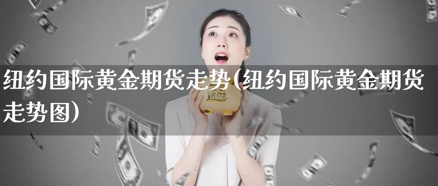 纽约国际黄金期货走势(纽约国际黄金期货走势图)_https://www.nyyysy.com_期货分析_第1张