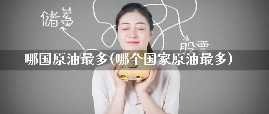 哪国原油最多(哪个国家原油最多)_https://www.nyyysy.com_期货喊单_第1张