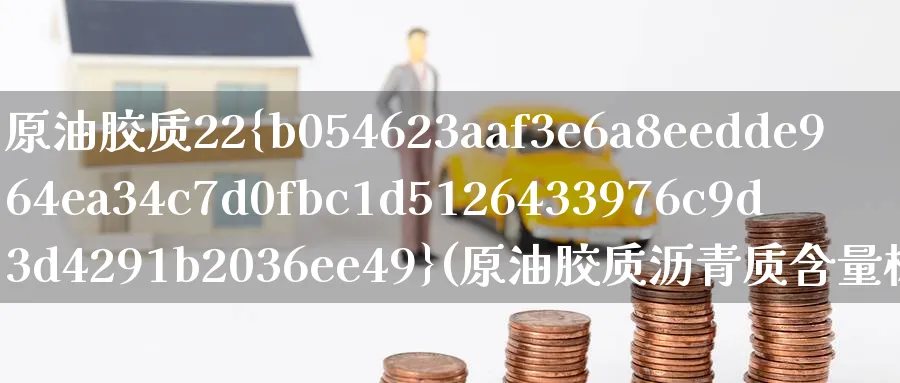原油胶质22%(原油胶质沥青质含量标准)_https://www.nyyysy.com_期货喊单_第1张