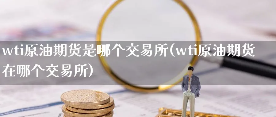 wti原油期货是哪个交易所(wti原油期货在哪个交易所)_https://www.nyyysy.com_期货平台_第1张