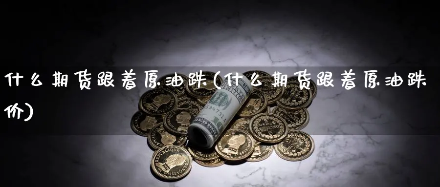 什么期货跟着原油跌(什么期货跟着原油跌价)_https://www.nyyysy.com_期货喊单_第1张