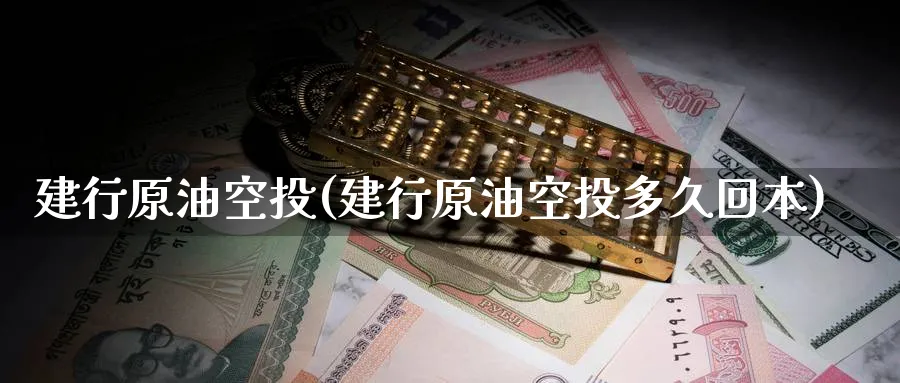 建行原油空投(建行原油空投多久回本)_https://www.nyyysy.com_期货分析_第1张