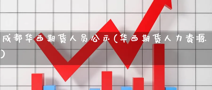成都华西期货人员公示(华西期货人力资源)_https://www.nyyysy.com_期货喊单_第1张