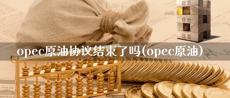 opec原油协议结束了吗(opec原油)_https://www.nyyysy.com_期货行情_第1张