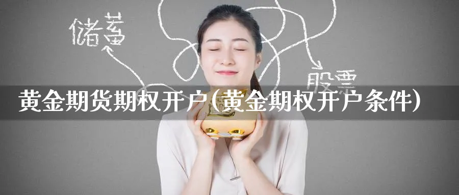 黄金期货期权开户(黄金期权开户条件)_https://www.nyyysy.com_期货分析_第1张
