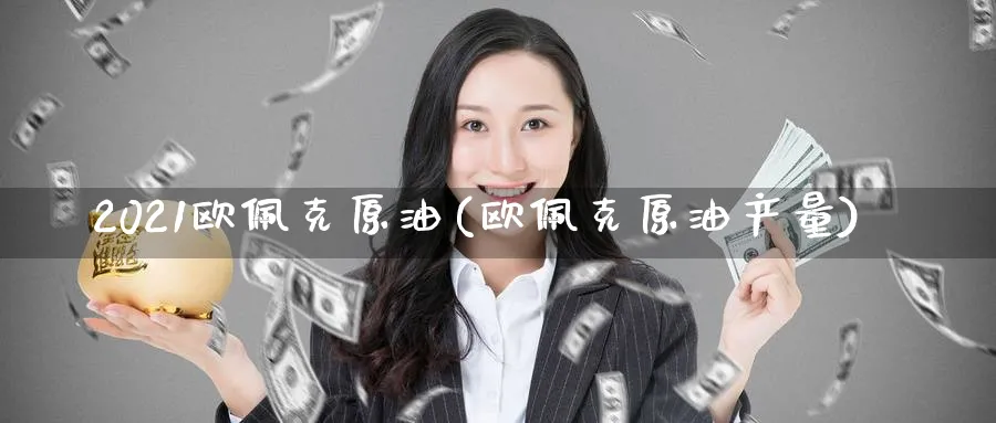 2021欧佩克原油(欧佩克原油产量)_https://www.nyyysy.com_期货平台_第1张