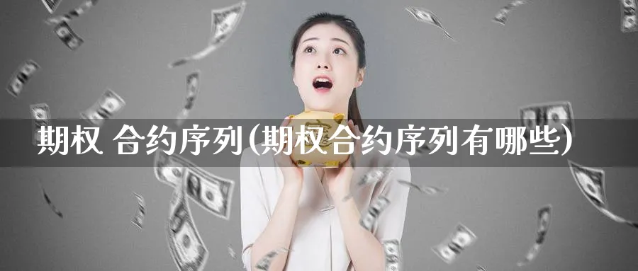 期权 合约序列(期权合约序列有哪些)_期货喊单_第1张_南严期货 期权 合约序列(期权合约序列有哪些)_https://www.nyyysy.com_期货喊单_第1张