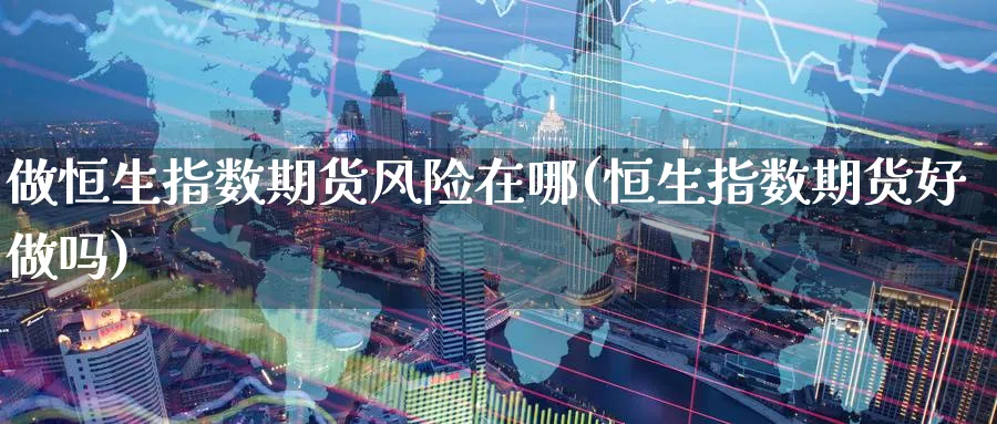 做恒生指数期货风险在哪(恒生指数期货好)_https://www.nyyysy.com_期货喊单_第1张