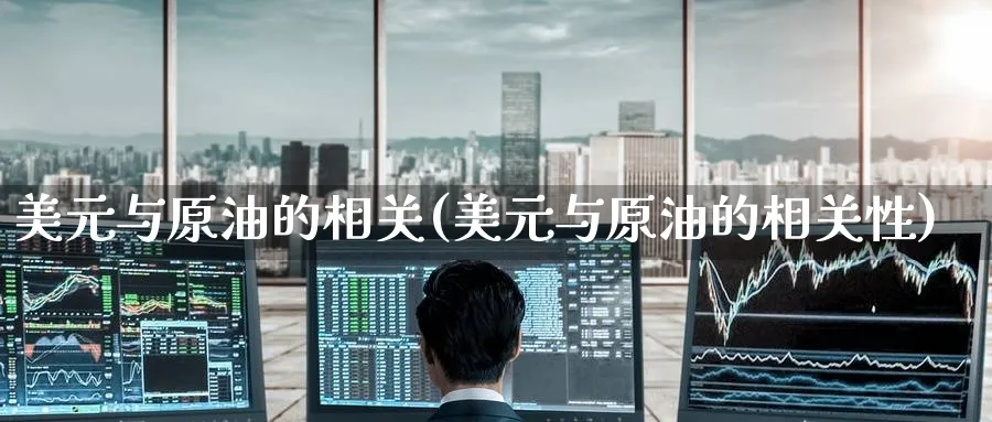 美元与原油的相关(美元与原油的相关性)_期货分析_第1张_南严期货 美元与原油的相关(美元与原油的相关性)_https://www.nyyysy.com_期货分析_第1张