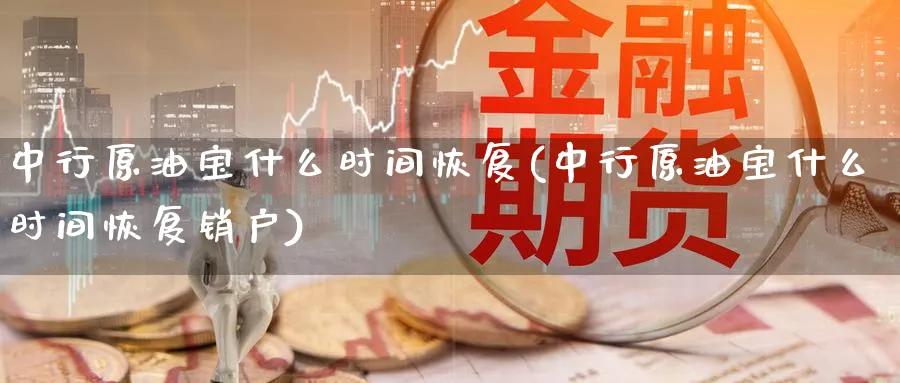 中行原油宝什么时间恢复(中行原油宝什么时间恢复销户)_期货平台_第1张_南严期货 中行原油宝什么时间恢复(中行原油宝什么时间恢复销户)_https://www.nyyysy.com_期货平台_第1张