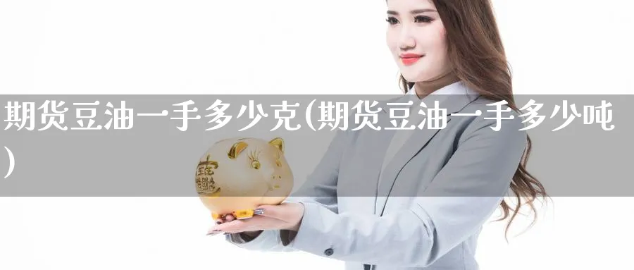 期货豆油一手多少克(期货豆油一手多少吨)_https://www.nyyysy.com_期货平台_第1张