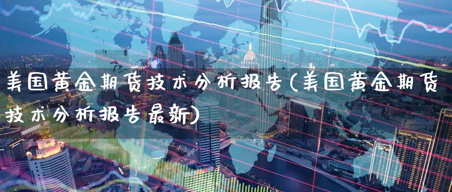 美国黄金期货技术分析报告(美国黄金期货技术分析报告最新)_https://www.nyyysy.com_期货行情_第1张