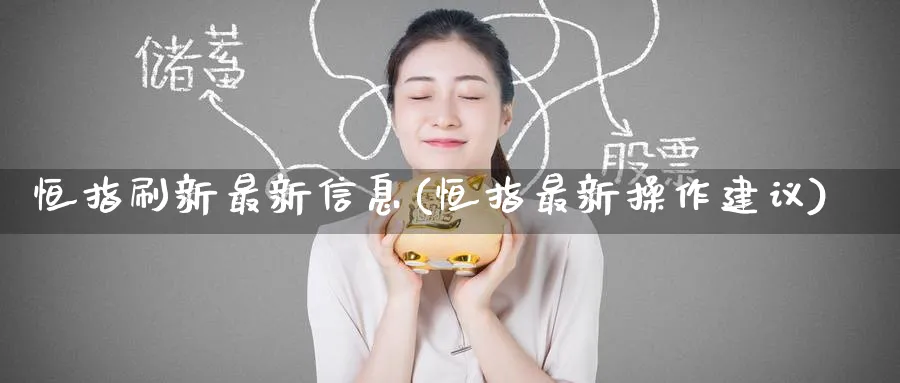 恒指刷新最新信息(恒指最新操作建议)_https://www.nyyysy.com_期货直播_第1张