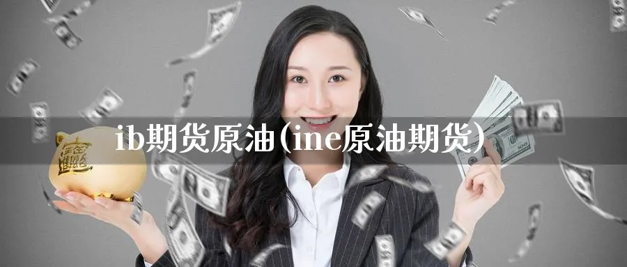 ib期货原油(ine原油期货)_期货市场_第1张_南严期货 ib期货原油(ine原油期货)_https://www.nyyysy.com_期货市场_第1张