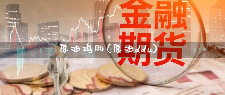 原油鸡肋(原油ddu)_https://www.nyyysy.com_期货行情_第1张