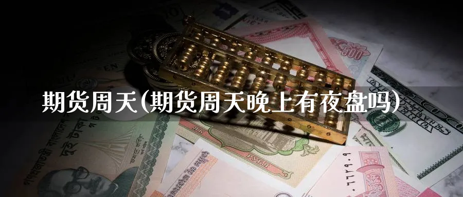 期货周天(期货周天晚上有夜盘吗)_https://www.nyyysy.com_期货市场_第1张