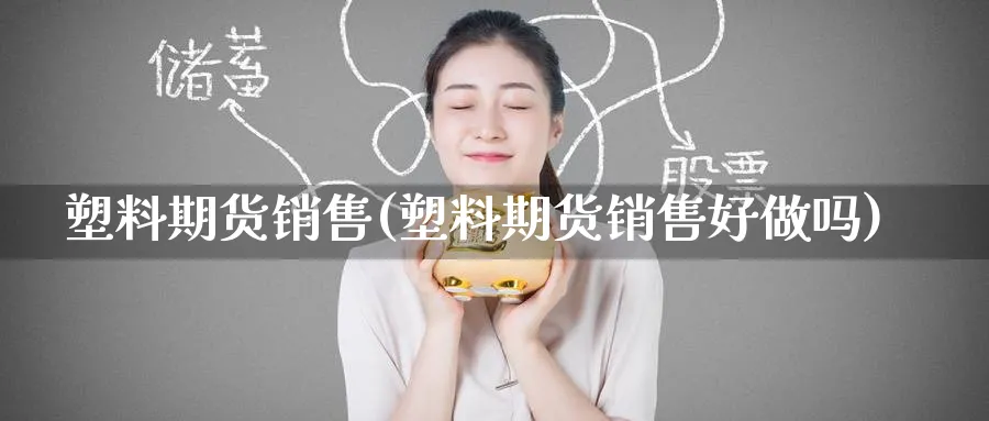 塑料期货销售(塑料期货销售好)_https://www.nyyysy.com_期货喊单_第1张
