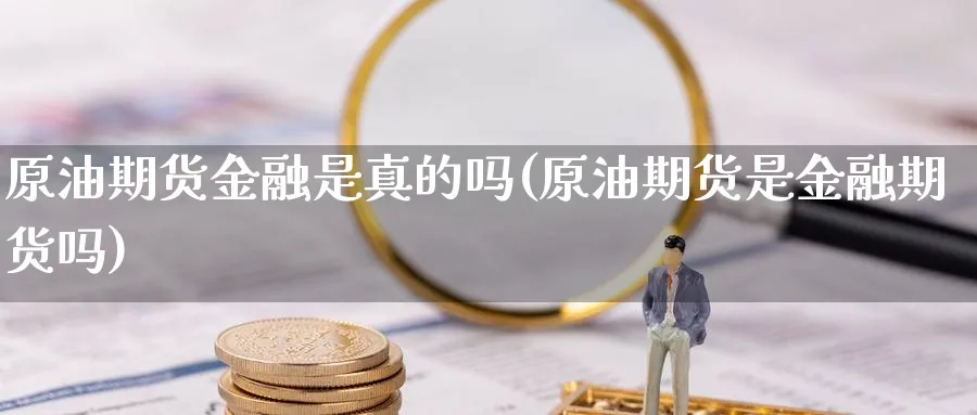 原油期货金融是真的吗(原油期货是金融期货吗)_https://www.nyyysy.com_期货市场_第1张