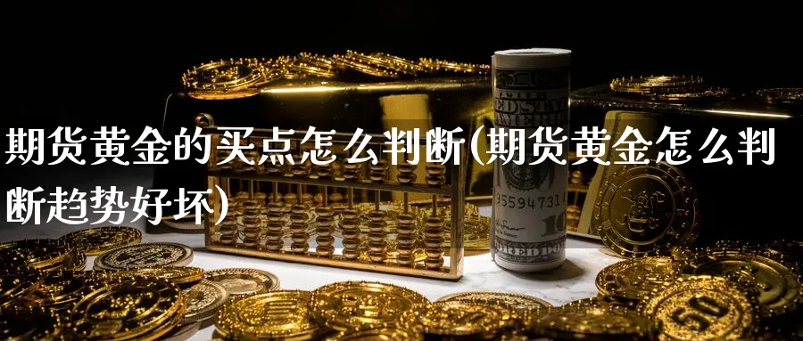 期货黄金的买点怎么判断(期货黄金怎么判断趋势好坏)_https://www.nyyysy.com_期货市场_第1张