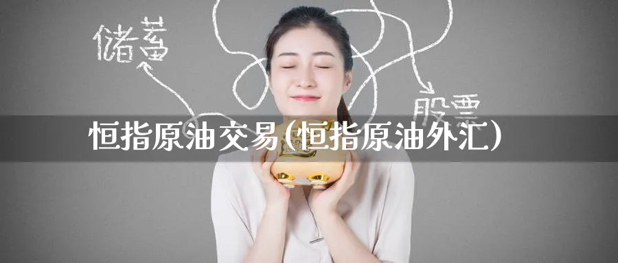 恒指原油交易(恒指原油外汇)_https://www.nyyysy.com_期货市场_第1张