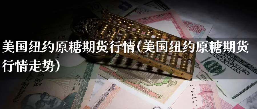美国纽约原糖期货行情(美国纽约原糖期货行情走势)_https://www.nyyysy.com_期货分析_第1张