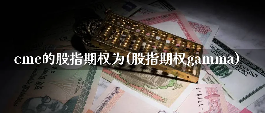 cme的股指期权为(股指期权gamma)_期货行情_第1张_南严期货 cme的股指期权为(股指期权gamma)_https://www.nyyysy.com_期货行情_第1张