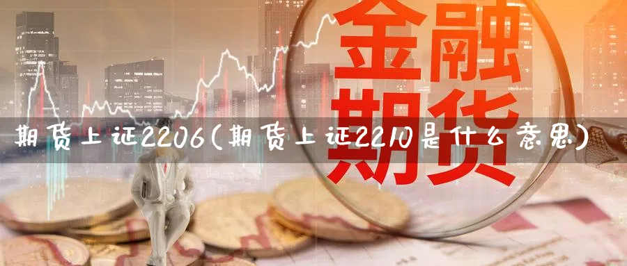 期货上证2206(期货上证2210是什么意思)_期货市场_第1张_南严期货 期货上证2206(期货上证2210是什么意思)_https://www.nyyysy.com_期货市场_第1张