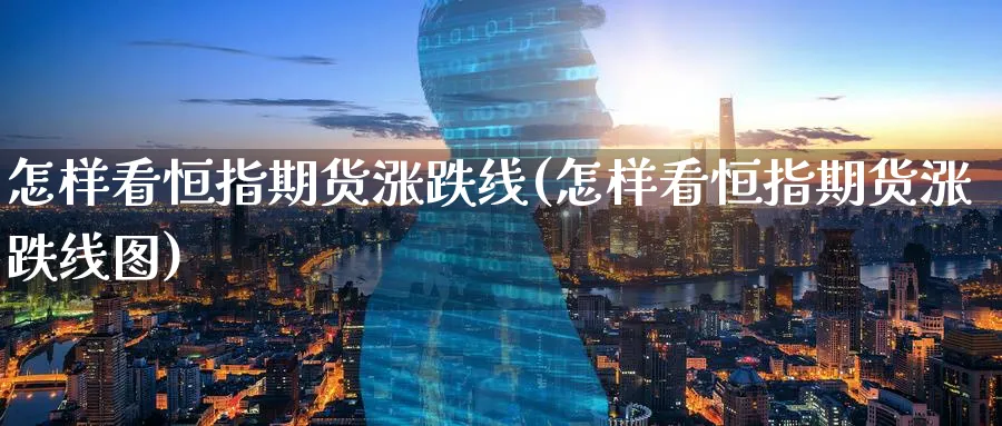 怎样看恒指期货涨跌线(怎样看恒指期货涨跌线图)_https://www.nyyysy.com_期货平台_第1张