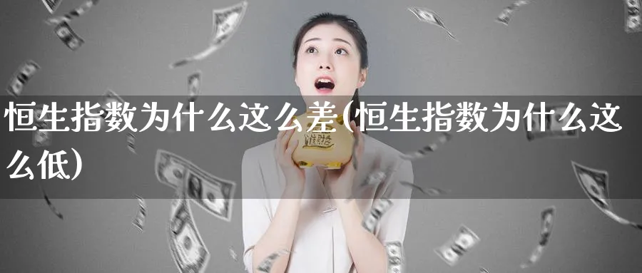 恒生指数为什么这么差(恒生指数为什么这么低)_https://www.nyyysy.com_期货喊单_第1张