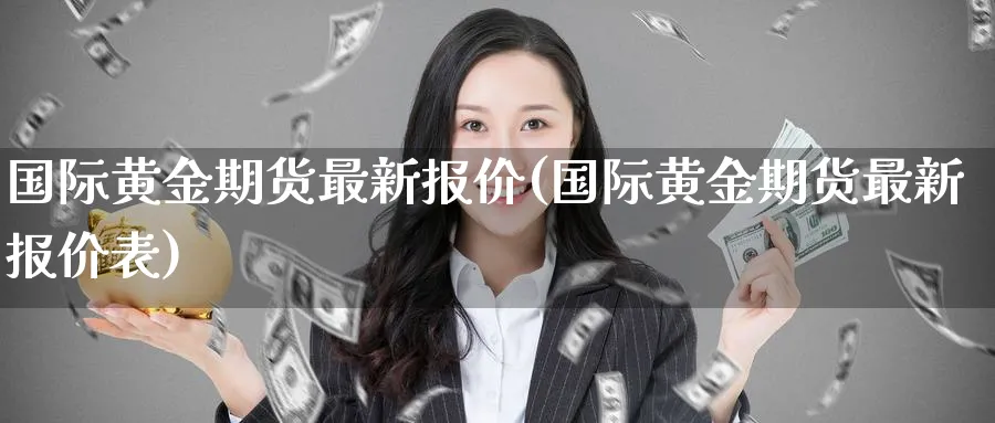 国际黄金期货最新报价(国际黄金期货最新报价表)_https://www.nyyysy.com_期货喊单_第1张